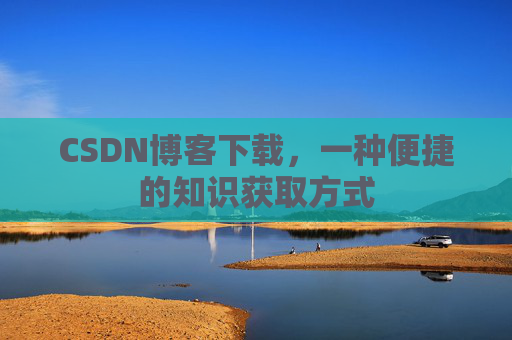 CSDN博客下载，一种便捷的知识获取方式